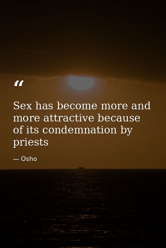 Sex has become more and more attractive because of its condemnation by priests — Osho
