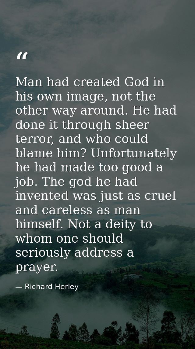 Man had created God in his own image, not the other way around. He had done it through sheer terror, and who could blame — Richard Herley