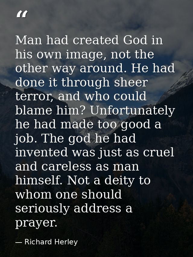 Man had created God in his own image, not the other way around. He had done it through sheer terror, and who could blame — Richard Herley