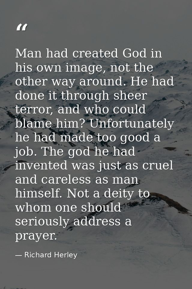 Man had created God in his own image, not the other way around. He had done it through sheer terror, and who could blame — Richard Herley