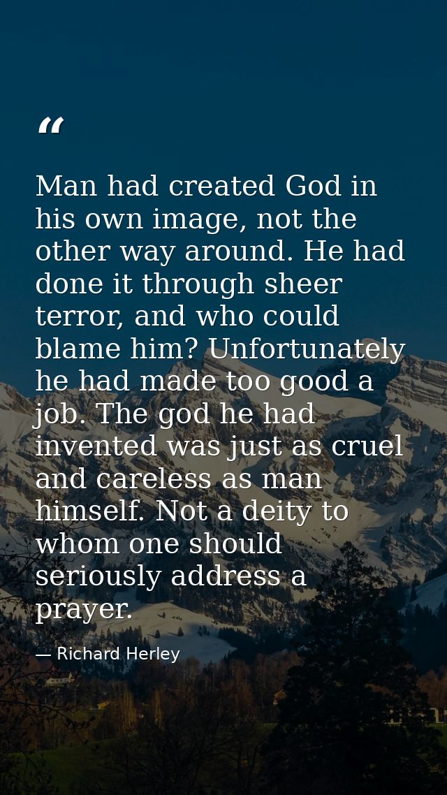 Man had created God in his own image, not the other way around. He had done it through sheer terror, and who could blame — Richard Herley