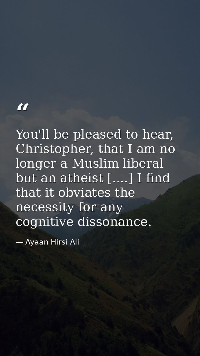 You'll be pleased to hear, Christopher, that I am no longer a Muslim liberal but an atheist [....] I find that it obviat — Ayaan Hirsi Ali