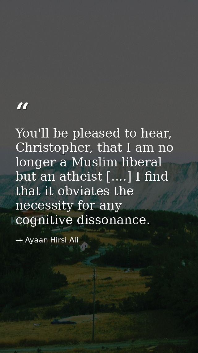 You'll be pleased to hear, Christopher, that I am no longer a Muslim liberal but an atheist [....] I find that it obviat — Ayaan Hirsi Ali