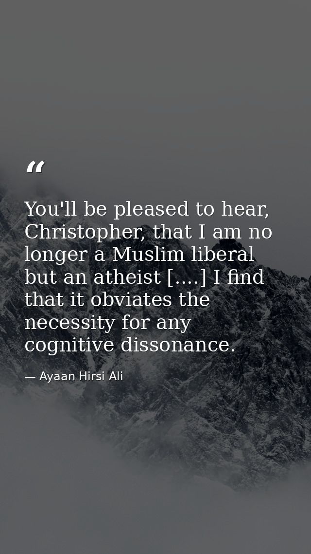 You'll be pleased to hear, Christopher, that I am no longer a Muslim liberal but an atheist [....] I find that it obviat — Ayaan Hirsi Ali