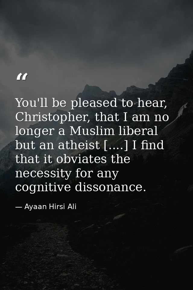 You'll be pleased to hear, Christopher, that I am no longer a Muslim liberal but an atheist [....] I find that it obviat — Ayaan Hirsi Ali