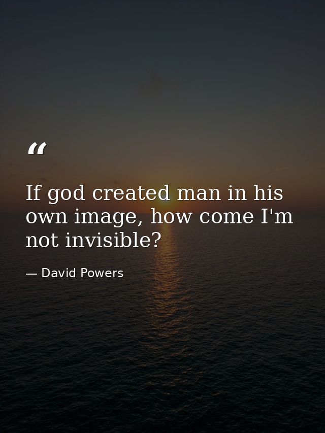 If god created man in his own image, how come I'm not invisible? — David Powers