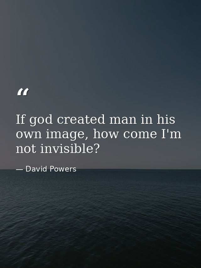 If god created man in his own image, how come I'm not invisible? — David Powers