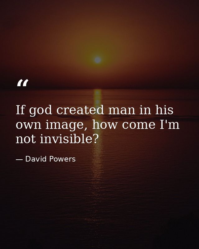 If god created man in his own image, how come I'm not invisible? — David Powers