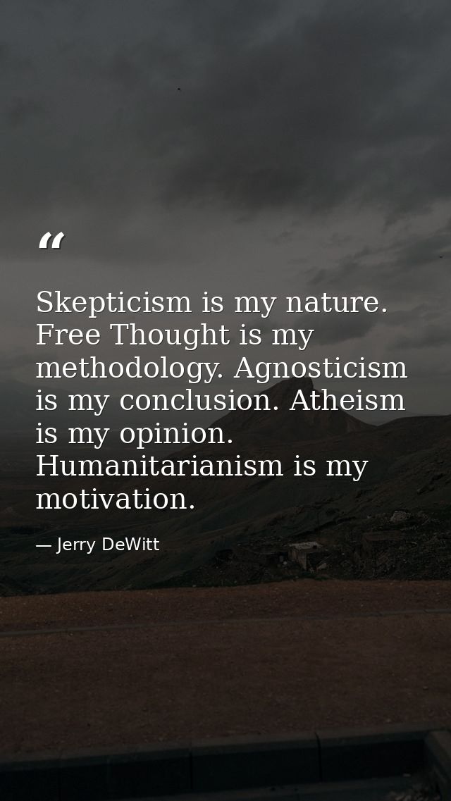 Skepticism is my nature. Free Thought is my methodology. Agnosticism is my conclusion. Atheism is my opinion. Humanitari — Jerry DeWitt