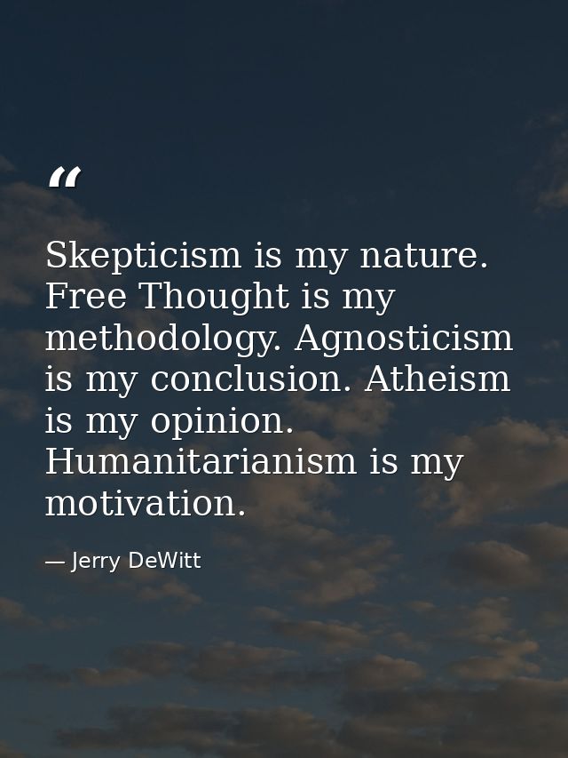 Skepticism is my nature. Free Thought is my methodology. Agnosticism is my conclusion. Atheism is my opinion. Humanitari — Jerry DeWitt