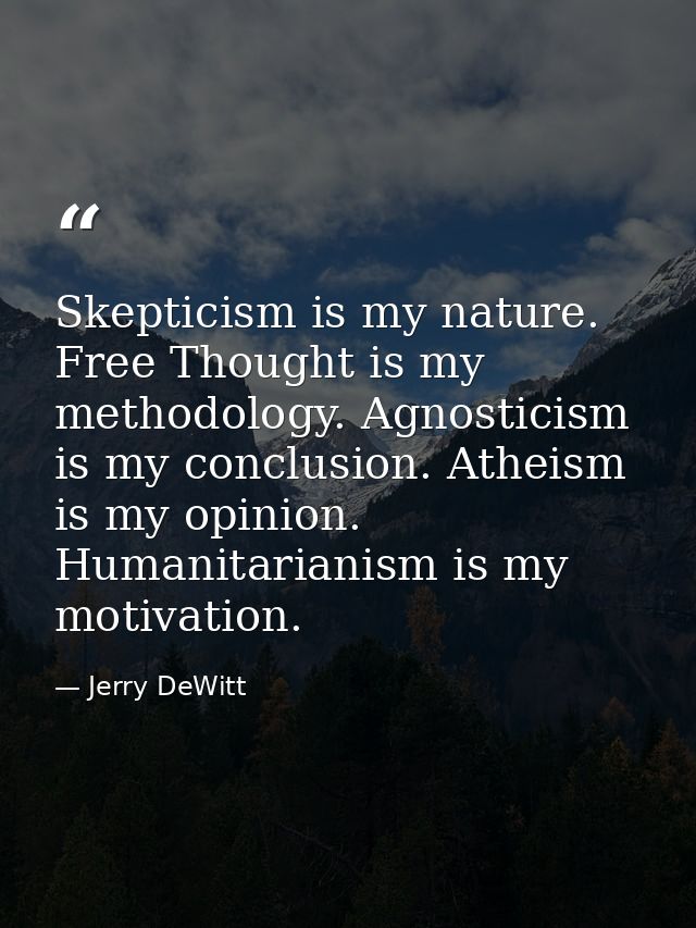 Skepticism is my nature. Free Thought is my methodology. Agnosticism is my conclusion. Atheism is my opinion. Humanitari — Jerry DeWitt