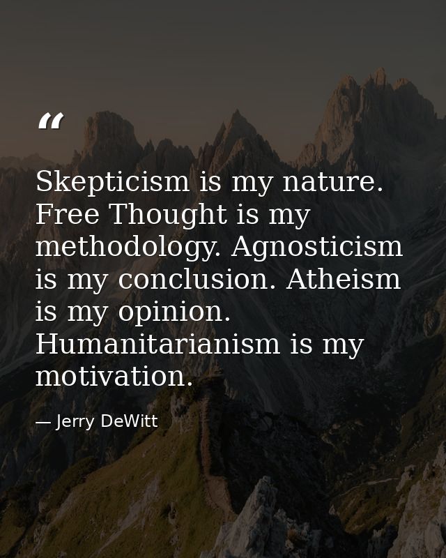 Skepticism is my nature. Free Thought is my methodology. Agnosticism is my conclusion. Atheism is my opinion. Humanitari — Jerry DeWitt