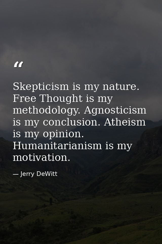Skepticism is my nature. Free Thought is my methodology. Agnosticism is my conclusion. Atheism is my opinion. Humanitari — Jerry DeWitt