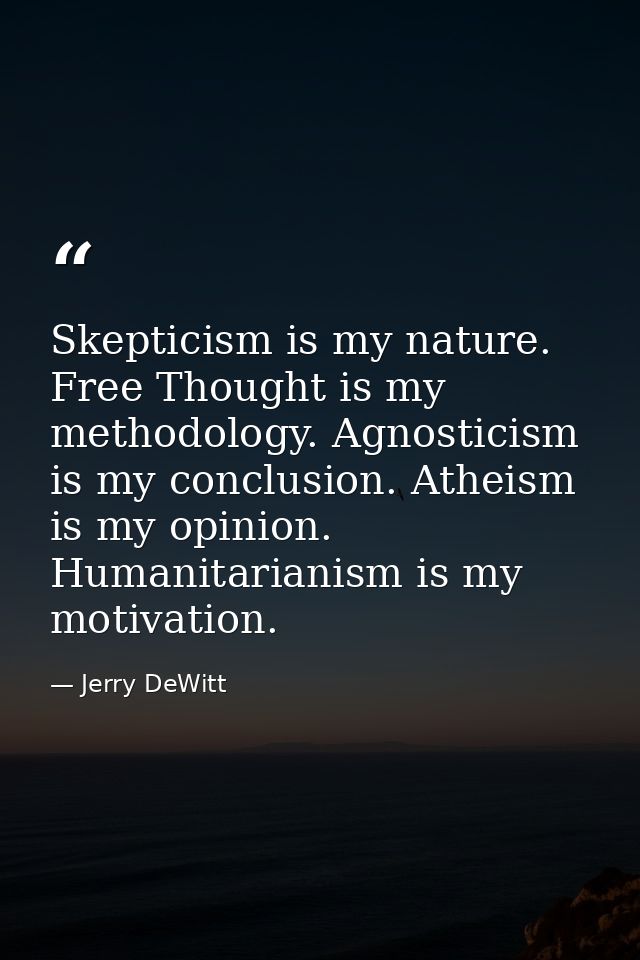Skepticism is my nature. Free Thought is my methodology. Agnosticism is my conclusion. Atheism is my opinion. Humanitari — Jerry DeWitt