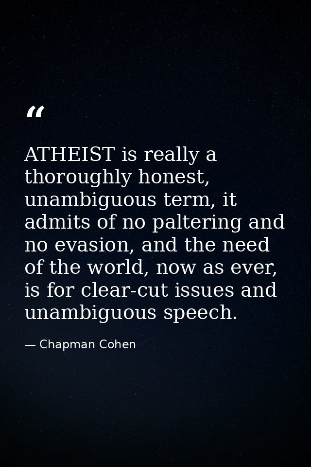 ATHEIST is really a thoroughly honest, unambiguous term, it admits of no paltering and no evasion, and the need of the w — Chapman Cohen