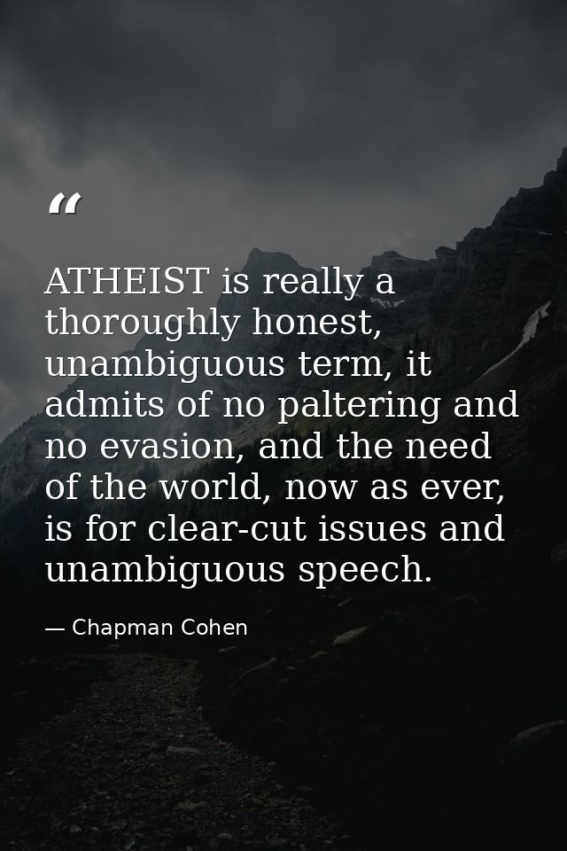 ATHEIST is really a thoroughly honest, unambiguous term, it admits of no paltering and no evasion, and the need of the w — Chapman Cohen