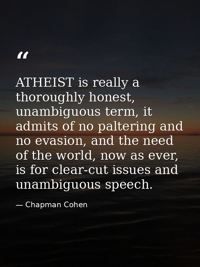 ATHEIST is really a thoroughly honest, unambiguous term, it admits of no paltering and no evasion, and the need of the w — Chapman Cohen