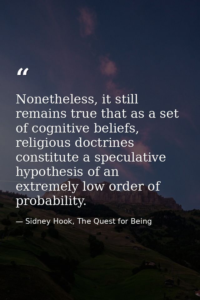 Nonetheless, it still remains true that as a set of cognitive beliefs, religious doctrines constitute a speculative hypo — Sidney Hook, The Quest for Being