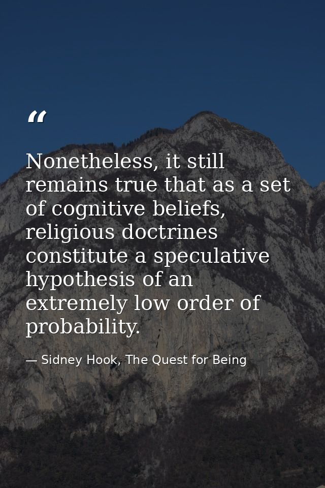 Nonetheless, it still remains true that as a set of cognitive beliefs, religious doctrines constitute a speculative hypo — Sidney Hook, The Quest for Being