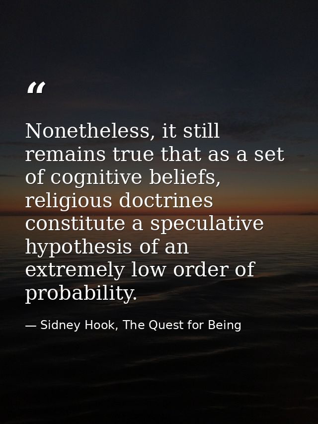 Nonetheless, it still remains true that as a set of cognitive beliefs, religious doctrines constitute a speculative hypo — Sidney Hook, The Quest for Being