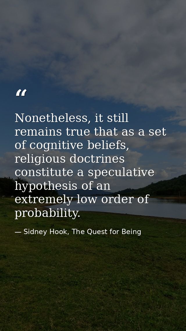Nonetheless, it still remains true that as a set of cognitive beliefs, religious doctrines constitute a speculative hypo — Sidney Hook, The Quest for Being