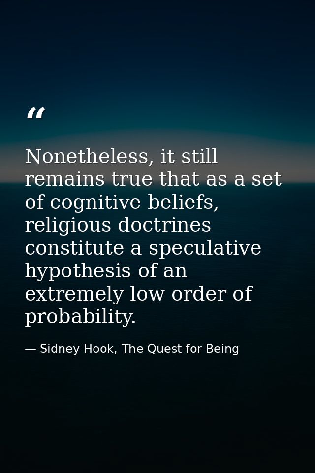 Nonetheless, it still remains true that as a set of cognitive beliefs, religious doctrines constitute a speculative hypo — Sidney Hook, The Quest for Being