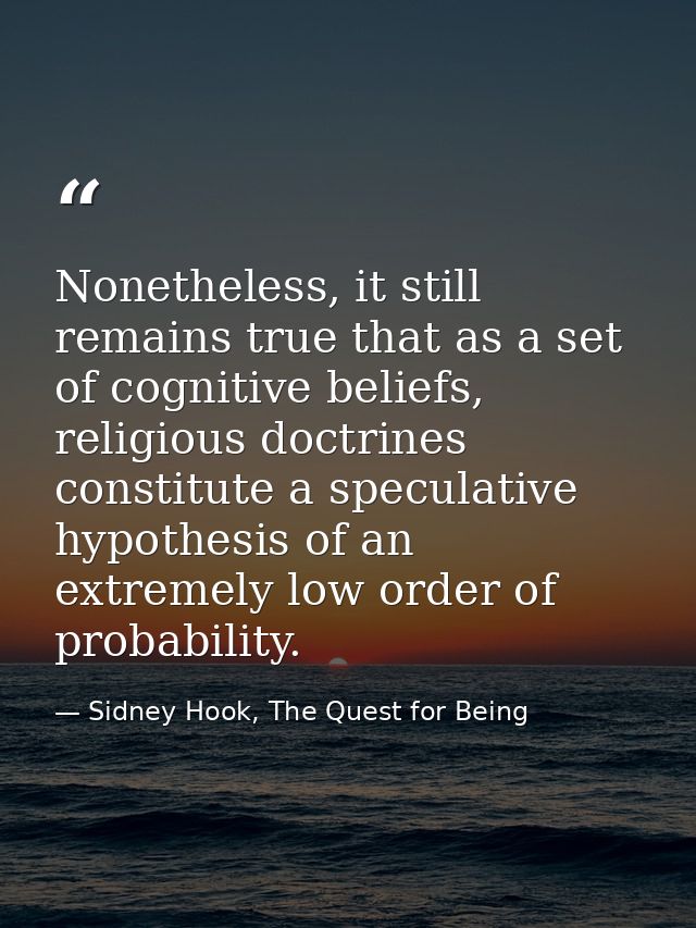Nonetheless, it still remains true that as a set of cognitive beliefs, religious doctrines constitute a speculative hypo — Sidney Hook, The Quest for Being