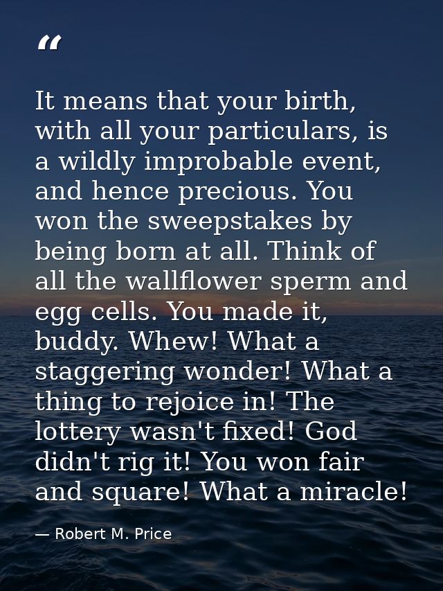 It means that your birth, with all your particulars, is a wildly improbable event, and hence precious. You won the sweep — Robert M. Price