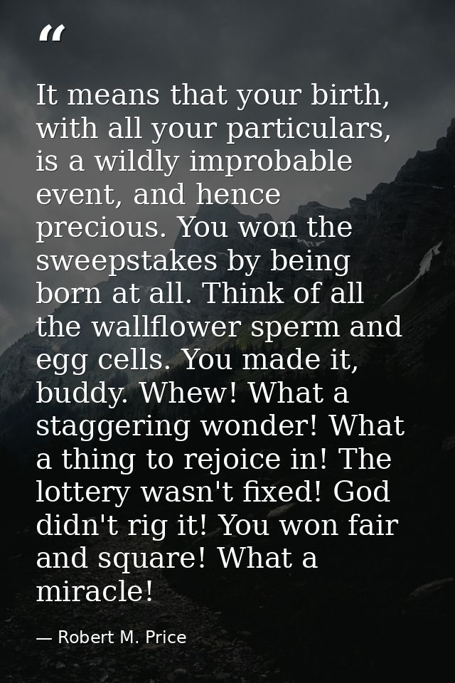It means that your birth, with all your particulars, is a wildly improbable event, and hence precious. You won the sweep — Robert M. Price