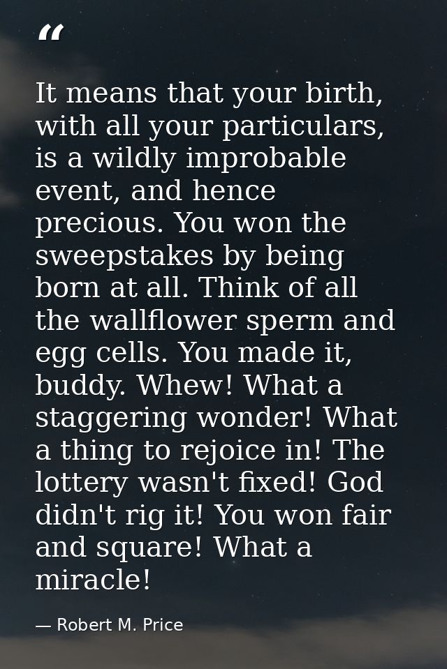 It means that your birth, with all your particulars, is a wildly improbable event, and hence precious. You won the sweep — Robert M. Price