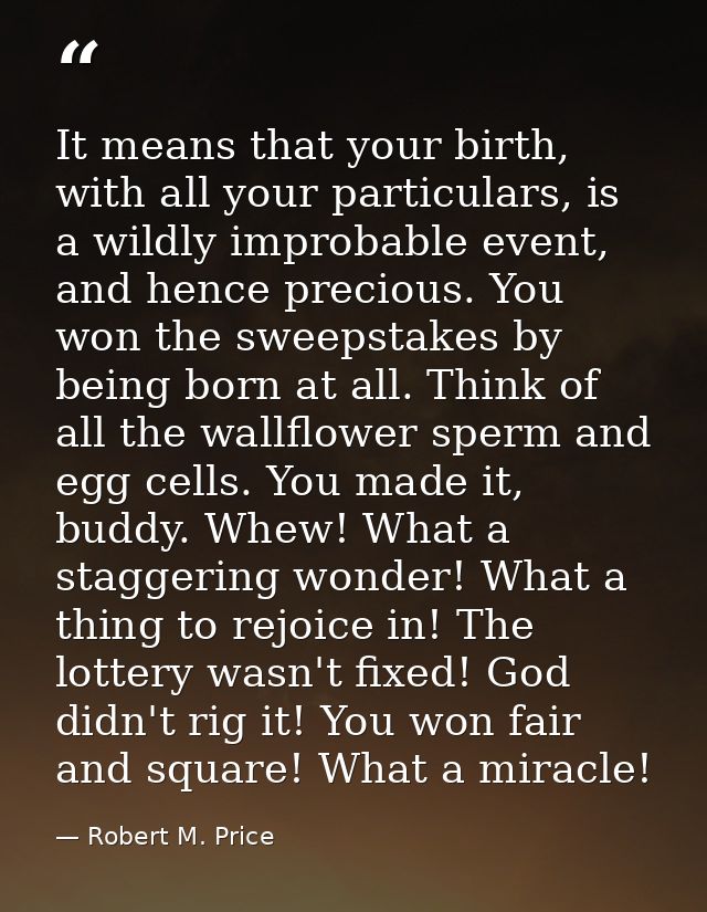 It means that your birth, with all your particulars, is a wildly improbable event, and hence precious. You won the sweep — Robert M. Price