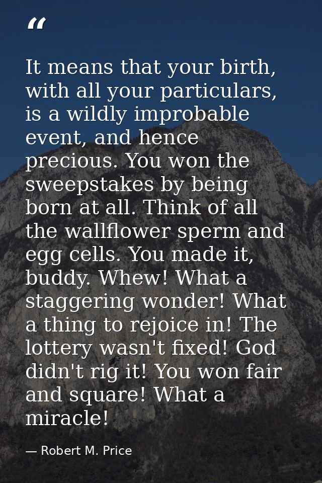 It means that your birth, with all your particulars, is a wildly improbable event, and hence precious. You won the sweep — Robert M. Price