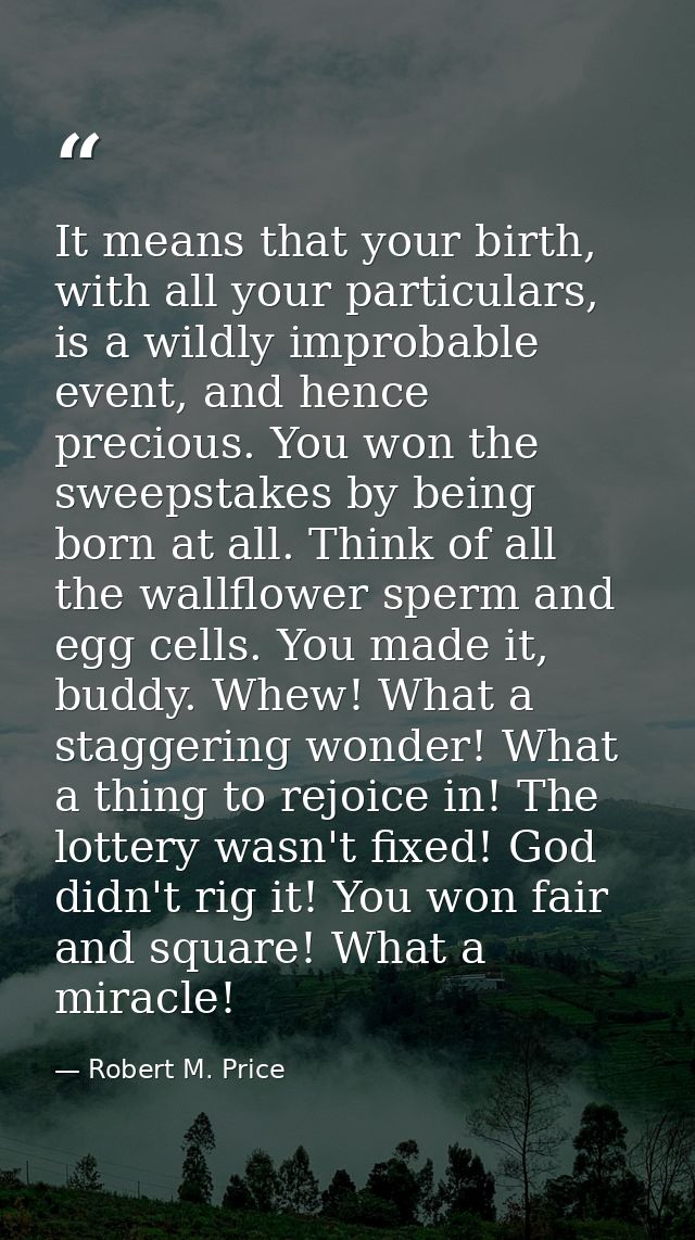 It means that your birth, with all your particulars, is a wildly improbable event, and hence precious. You won the sweep — Robert M. Price