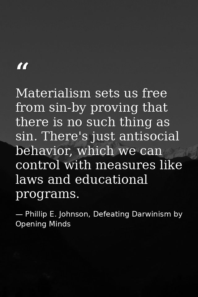 Materialism sets us free from sin-by proving that there is no such thing as sin. There's just antisocial behavior, which — Phillip E. Johnson, Defeating Darwinism by Opening Minds