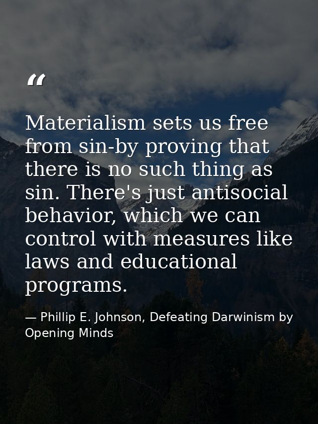 Materialism sets us free from sin-by proving that there is no such thing as sin. There's just antisocial behavior, which — Phillip E. Johnson, Defeating Darwinism by Opening Minds