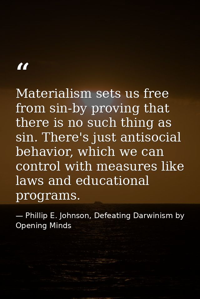Materialism sets us free from sin-by proving that there is no such thing as sin. There's just antisocial behavior, which — Phillip E. Johnson, Defeating Darwinism by Opening Minds