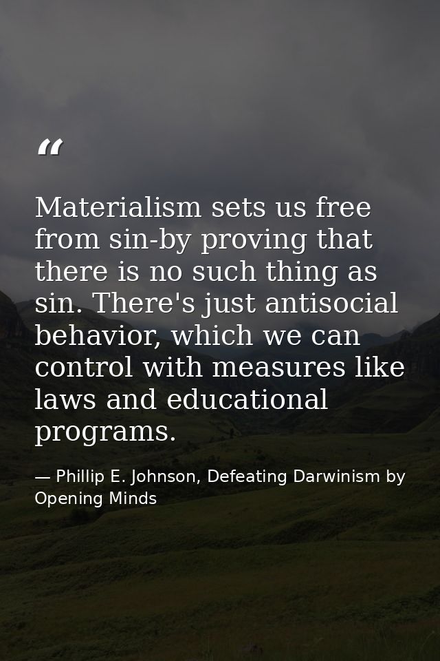 Materialism sets us free from sin-by proving that there is no such thing as sin. There's just antisocial behavior, which — Phillip E. Johnson, Defeating Darwinism by Opening Minds