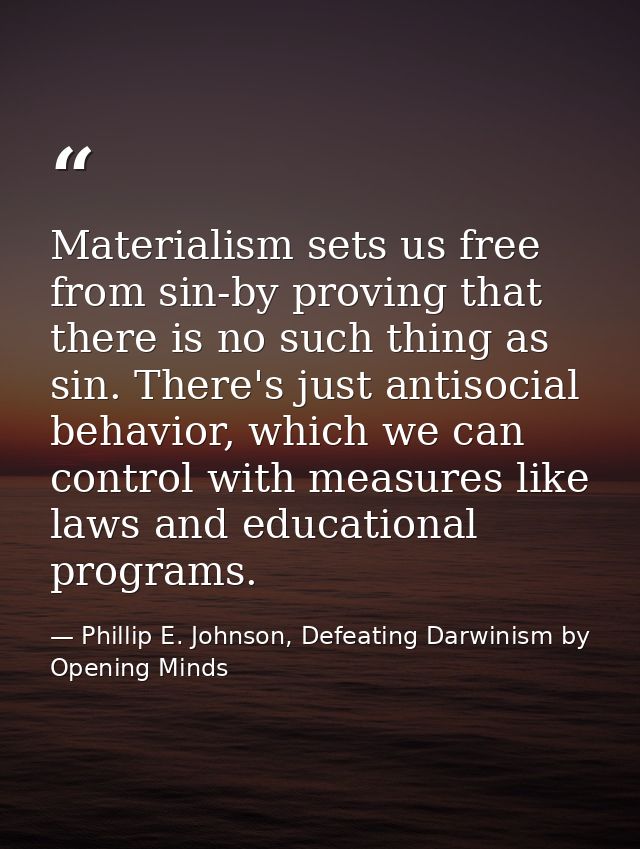 Materialism sets us free from sin-by proving that there is no such thing as sin. There's just antisocial behavior, which — Phillip E. Johnson, Defeating Darwinism by Opening Minds