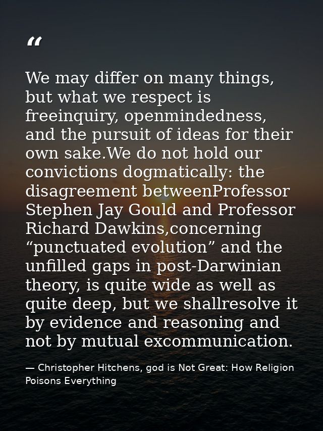 We may differ on many things, but what we respect is freeinquiry, openmindedness, and the pursuit of ideas for their own — Christopher Hitchens, god is Not Great: How Religion Poisons Everything