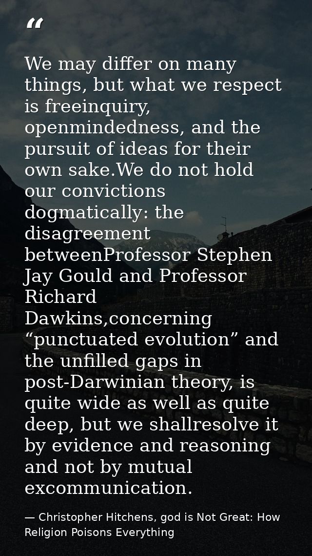 We may differ on many things, but what we respect is freeinquiry, openmindedness, and the pursuit of ideas for their own — Christopher Hitchens, god is Not Great: How Religion Poisons Everything