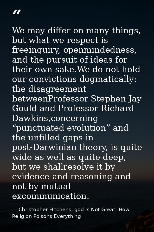 We may differ on many things, but what we respect is freeinquiry, openmindedness, and the pursuit of ideas for their own — Christopher Hitchens, god is Not Great: How Religion Poisons Everything