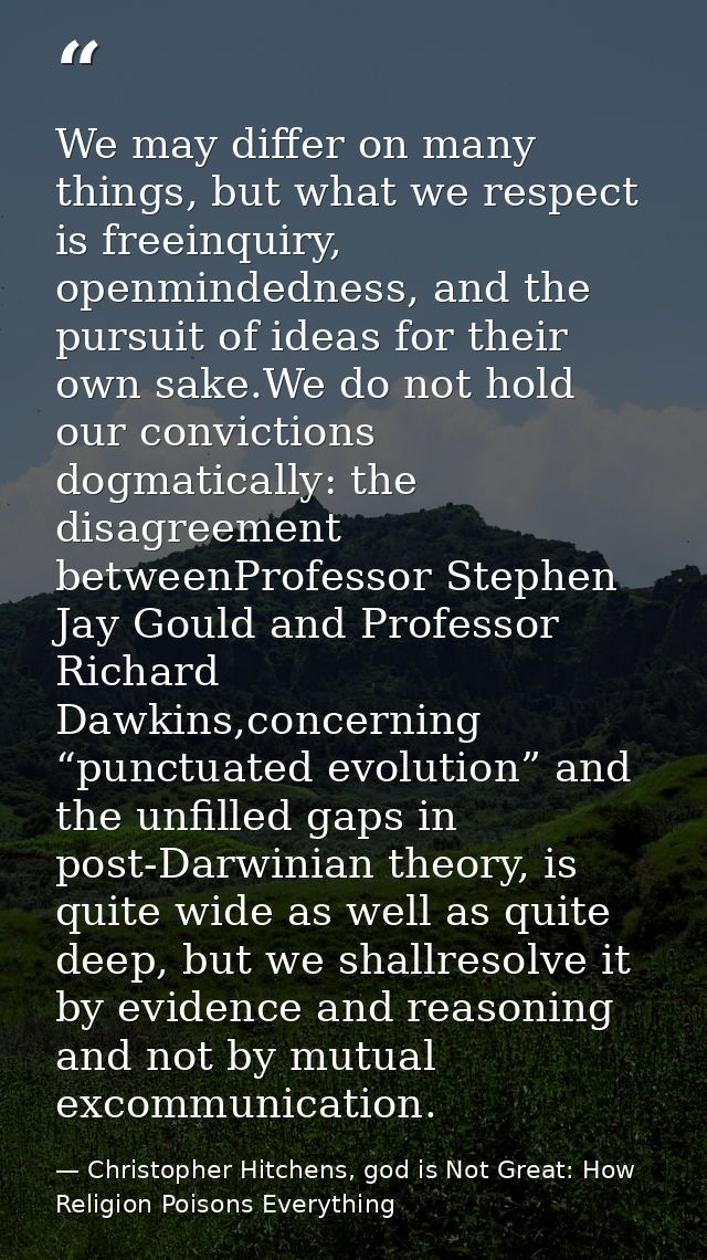 We may differ on many things, but what we respect is freeinquiry, openmindedness, and the pursuit of ideas for their own — Christopher Hitchens, god is Not Great: How Religion Poisons Everything