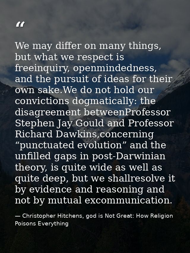 We may differ on many things, but what we respect is freeinquiry, openmindedness, and the pursuit of ideas for their own — Christopher Hitchens, god is Not Great: How Religion Poisons Everything