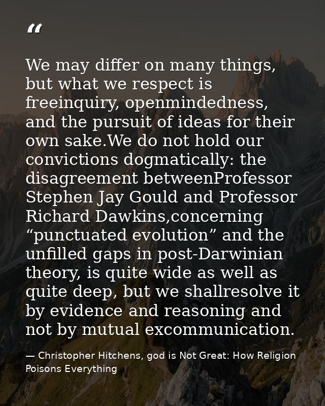 We may differ on many things, but what we respect is freeinquiry, openmindedness, and the pursuit of ideas for their own — Christopher Hitchens, god is Not Great: How Religion Poisons Everything