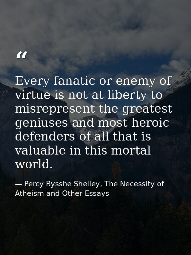 Every fanatic or enemy of virtue is not at liberty to misrepresent the greatest geniuses and most heroic defenders of al — Percy Bysshe Shelley, The Necessity of Atheism and Other Essays
