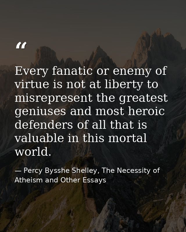 Every fanatic or enemy of virtue is not at liberty to misrepresent the greatest geniuses and most heroic defenders of al — Percy Bysshe Shelley, The Necessity of Atheism and Other Essays