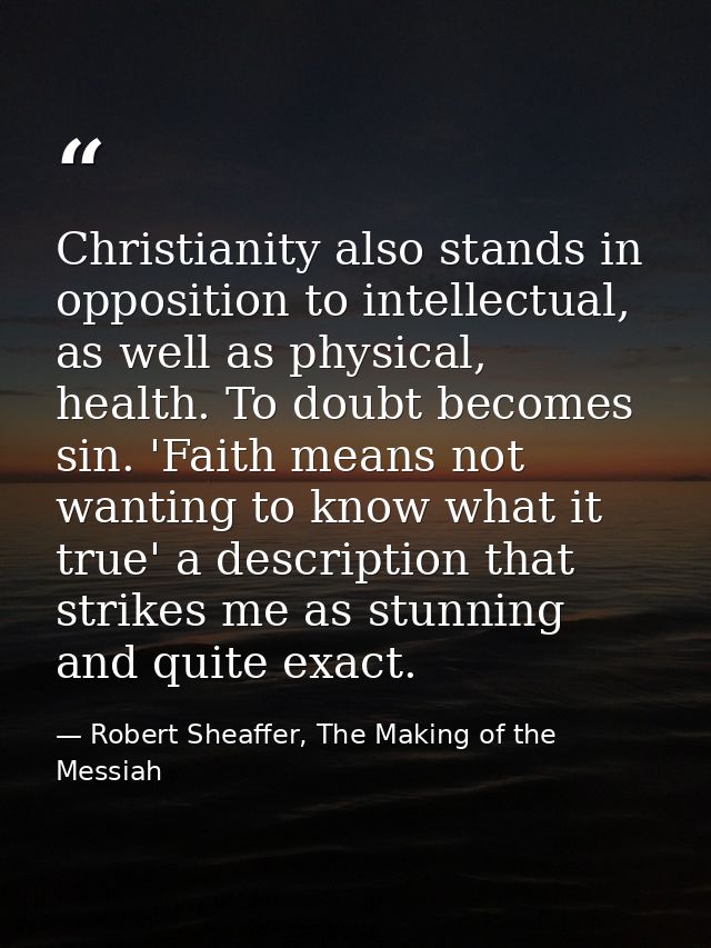 Christianity also stands in opposition to intellectual, as well as physical, health. To doubt becomes sin. 'Faith means  — Robert Sheaffer, The Making of the Messiah