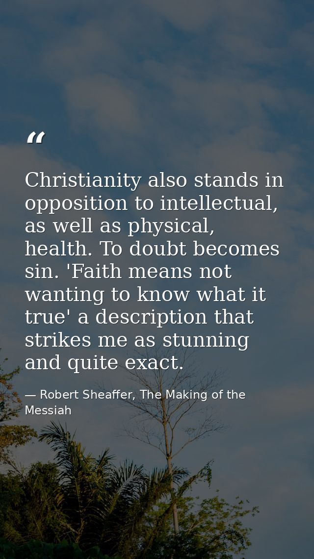 Christianity also stands in opposition to intellectual, as well as physical, health. To doubt becomes sin. 'Faith means  — Robert Sheaffer, The Making of the Messiah