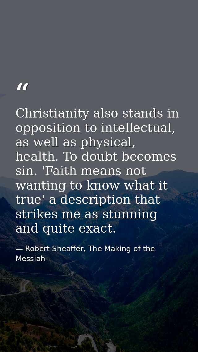 Christianity also stands in opposition to intellectual, as well as physical, health. To doubt becomes sin. 'Faith means  — Robert Sheaffer, The Making of the Messiah