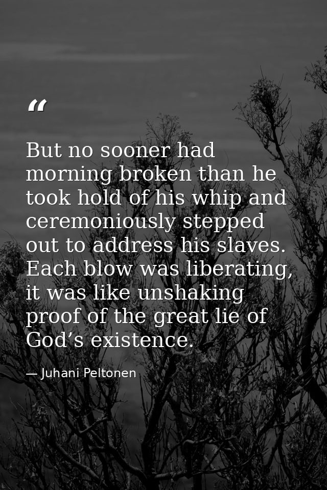But no sooner had morning broken than he took hold of his whip and ceremoniously stepped out to address his slaves. Each — Juhani Peltonen